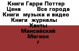 Книги Гарри Поттер › Цена ­ 60 - Все города Книги, музыка и видео » Книги, журналы   . Ханты-Мансийский,Мегион г.